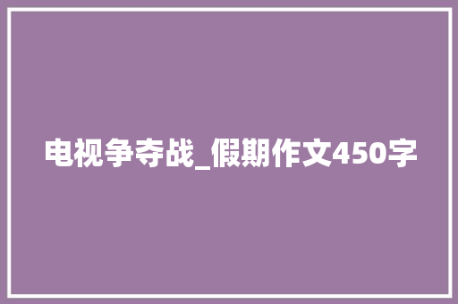 电视争夺战_假期作文450字