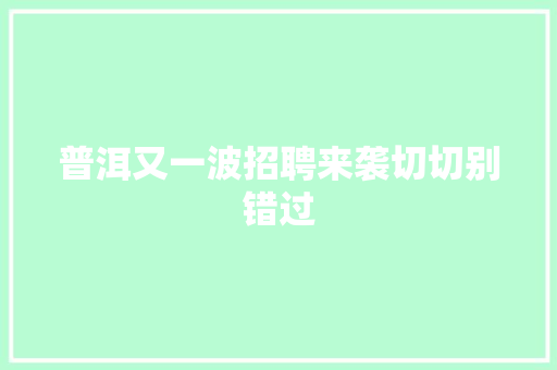 普洱又一波招聘来袭切切别错过