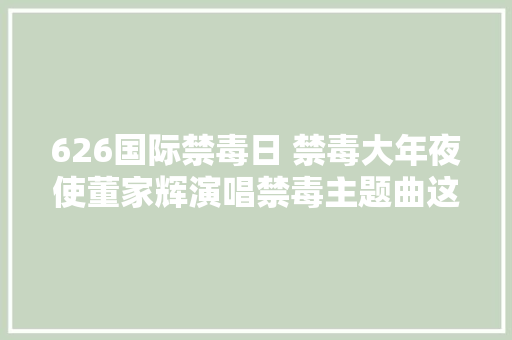 626国际禁毒日 禁毒大年夜使董家辉演唱禁毒主题曲这份爱