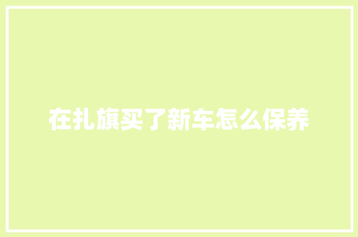 在扎旗买了新车怎么保养