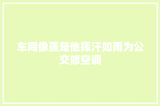 车间像蒸笼他挥汗如雨为公交修空调