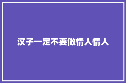 汉子一定不要做情人情人