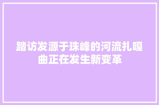 踏访发源于珠峰的河流扎嘎曲正在发生新变革