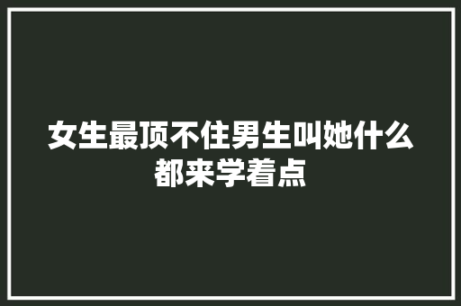 女生最顶不住男生叫她什么都来学着点
