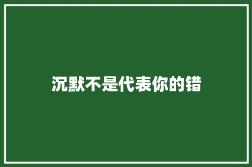 沉默不是代表你的错