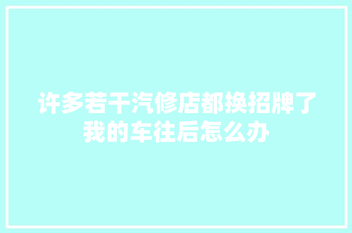 许多若干汽修店都换招牌了我的车往后怎么办