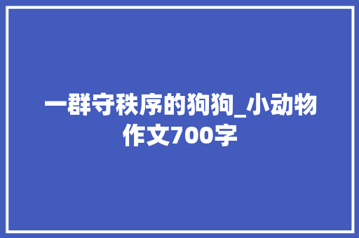 一群守秩序的狗狗_小动物作文700字