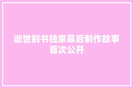 逝世别书独家幕后制作故事首次公开