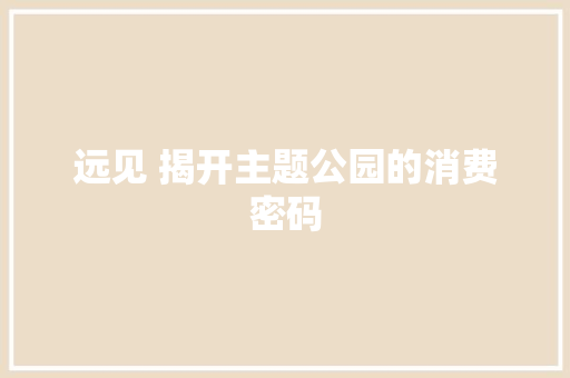 远见 揭开主题公园的消费密码