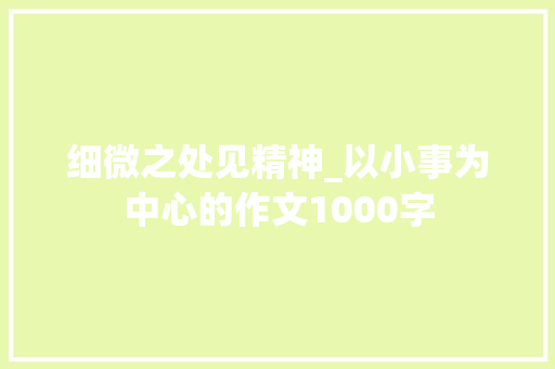 细微之处见精神_以小事为中心的作文1000字
