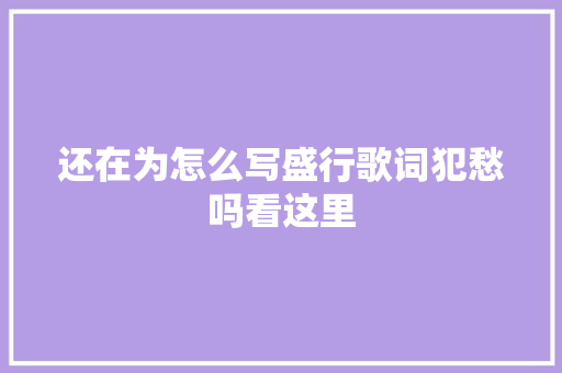 还在为怎么写盛行歌词犯愁吗看这里