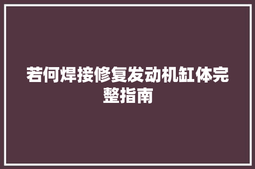 若何焊接修复发动机缸体完整指南