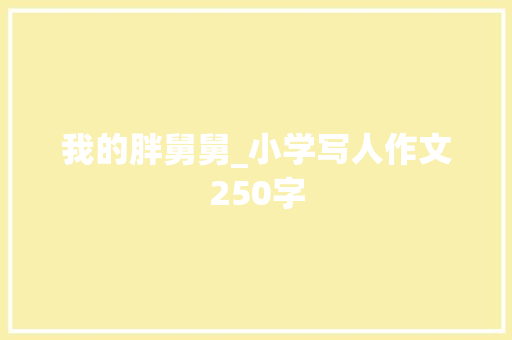 我的胖舅舅_小学写人作文250字