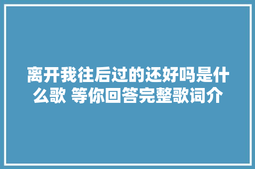 离开我往后过的还好吗是什么歌 等你回答完整歌词介绍