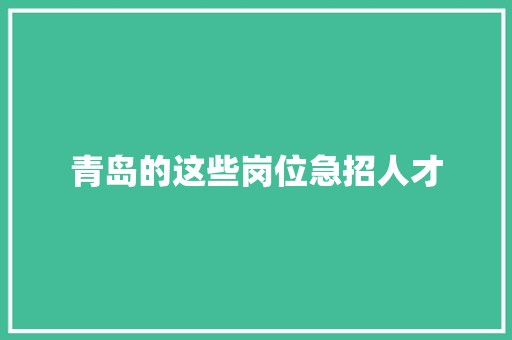 青岛的这些岗位急招人才