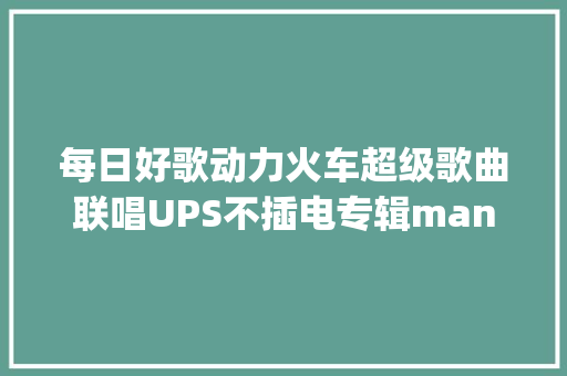 每日好歌动力火车超级歌曲联唱UPS不插电专辑man power