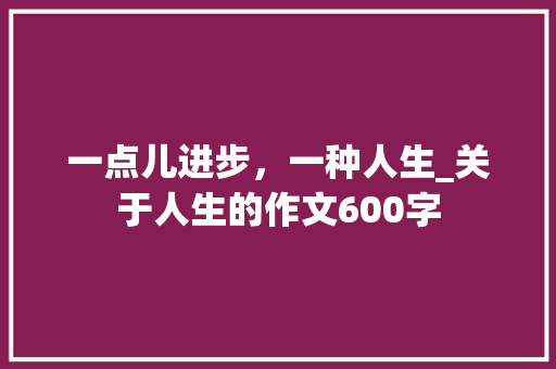 一点儿进步，一种人生_关于人生的作文600字