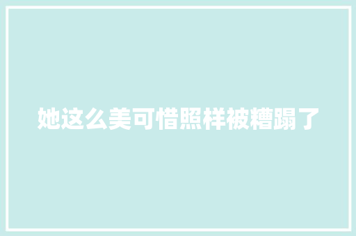 她这么美可惜照样被糟蹋了