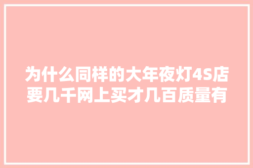为什么同样的大年夜灯4S店要几千网上买才几百质量有差别吗