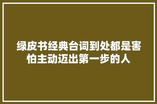 绿皮书经典台词到处都是害怕主动迈出第一步的人