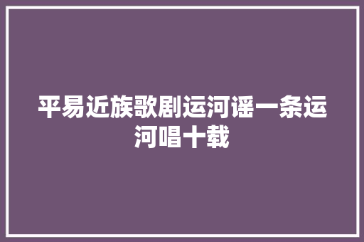 平易近族歌剧运河谣一条运河唱十载