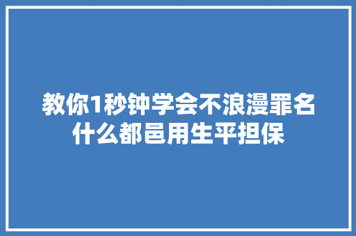 教你1秒钟学会不浪漫罪名什么都邑用生平担保