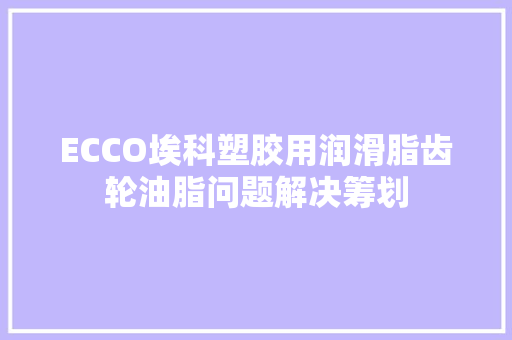 ECCO埃科塑胶用润滑脂齿轮油脂问题解决筹划