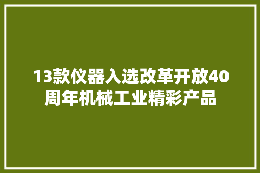 13款仪器入选改革开放40周年机械工业精彩产品