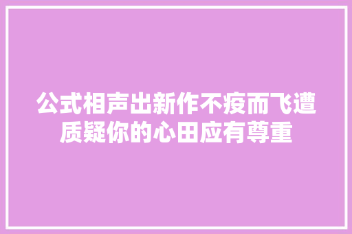 公式相声出新作不疫而飞遭质疑你的心田应有尊重