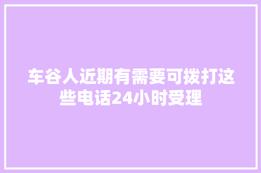车谷人近期有需要可拨打这些电话24小时受理
