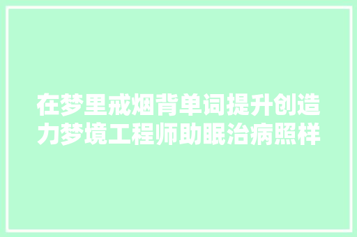 在梦里戒烟背单词提升创造力梦境工程师助眠治病照样操控大年夜脑