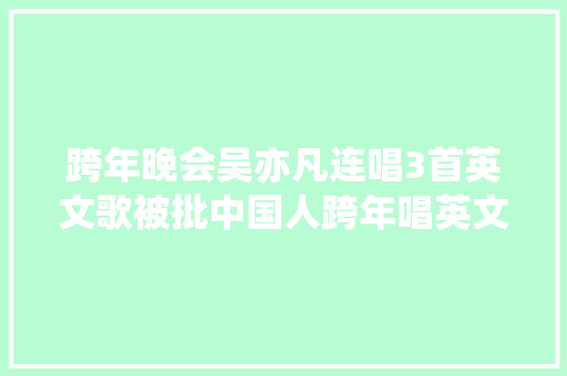 跨年晚会吴亦凡连唱3首英文歌被批中国人跨年唱英文歌 休闲娱乐