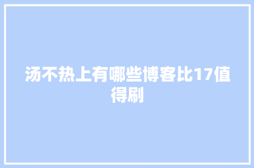 汤不热上有哪些博客比17值得刷