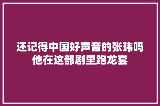 还记得中国好声音的张玮吗他在这部剧里跑龙套