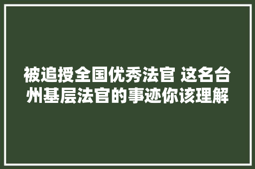 被追授全国优秀法官 这名台州基层法官的事迹你该理解