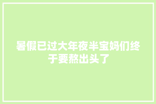 暑假已过大年夜半宝妈们终于要熬出头了