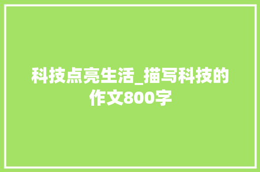 科技点亮生活_描写科技的作文800字