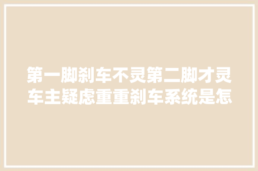 第一脚刹车不灵第二脚才灵车主疑虑重重刹车系统是怎么了 汽车知识