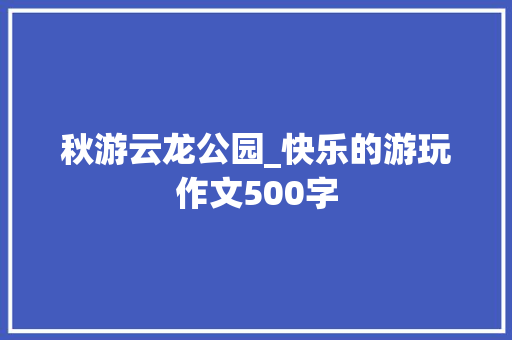 秋游云龙公园_快乐的游玩作文500字