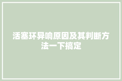 活塞环异响原因及其判断方法一下搞定