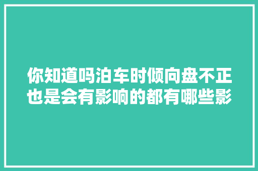 你知道吗泊车时倾向盘不正也是会有影响的都有哪些影响呢