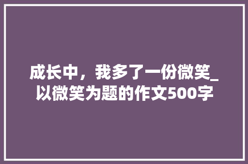成长中，我多了一份微笑_以微笑为题的作文500字