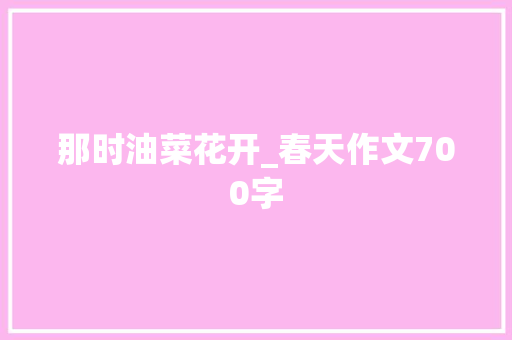 那时油菜花开_春天作文700字