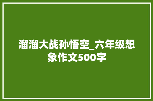 溜溜大战孙悟空_六年级想象作文500字