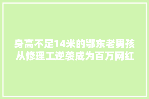 身高不足14米的鄂东老男孩从修理工逆袭成为百万网红 汽车知识