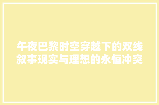 午夜巴黎时空穿越下的双线叙事现实与理想的永恒冲突