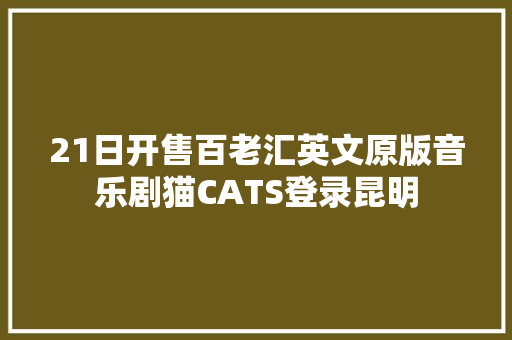 21日开售百老汇英文原版音乐剧猫CATS登录昆明