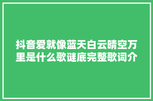 抖音爱就像蓝天白云晴空万里是什么歌谜底完整歌词介绍 休闲娱乐