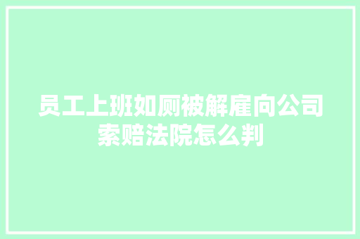 员工上班如厕被解雇向公司索赔法院怎么判