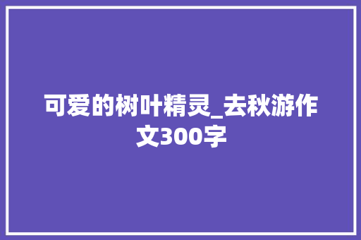可爱的树叶精灵_去秋游作文300字